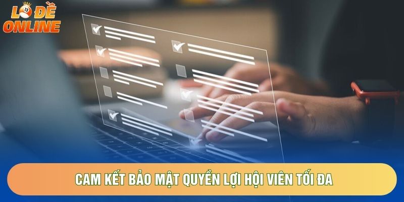 Cam kết bảo mật quyền lợi hội viên tối đa Cam kết bảo mật quyền lợi hội viên tối đa